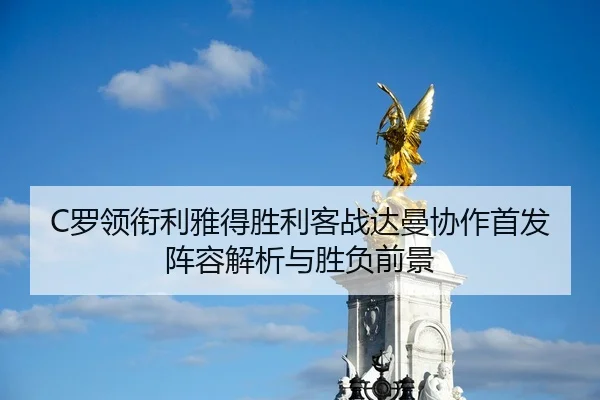 C罗领衔利雅得胜利客战达曼协作首发阵容解析与胜负前景