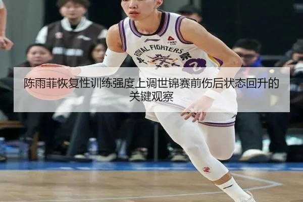 陈雨菲恢复性训练强度上调世锦赛前伤后状态回升的关键观察